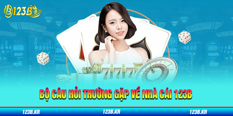 Bộ câu hỏi thường gặp về nhà cái 123B